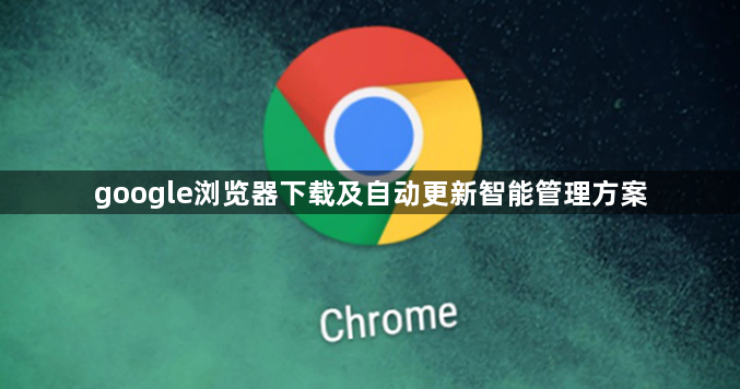 google浏览器下载及自动更新智能管理方案1