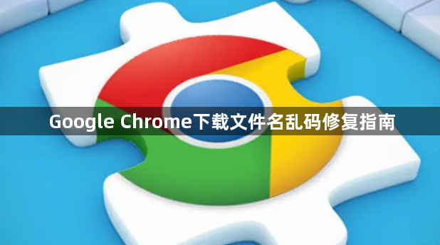 Google Chrome下载文件名乱码修复指南1