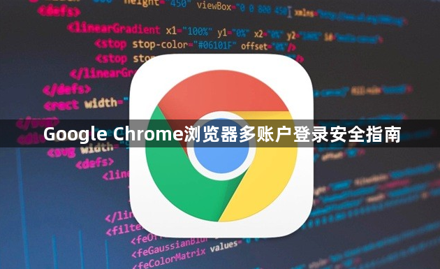 Google Chrome浏览器多账户登录安全指南1