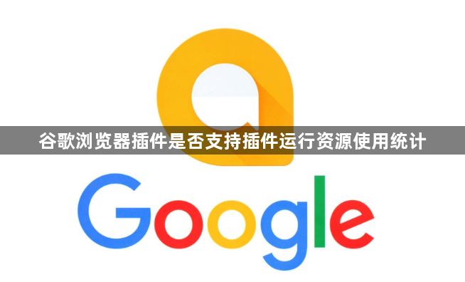 谷歌浏览器插件是否支持插件运行资源使用统计1