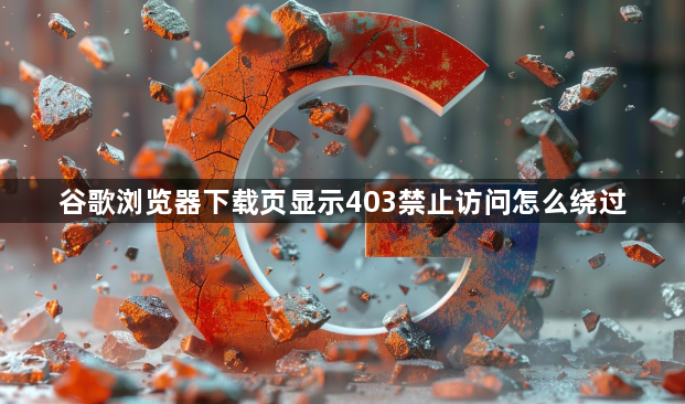 谷歌浏览器下载页显示403禁止访问怎么绕过1