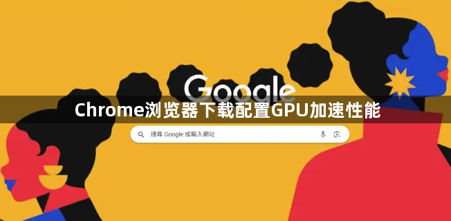 Chrome浏览器下载配置GPU加速性能1