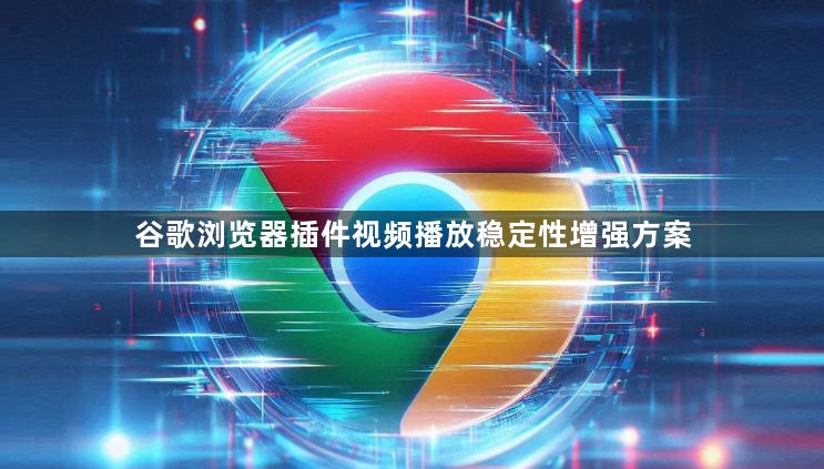 谷歌浏览器插件视频播放稳定性增强方案1