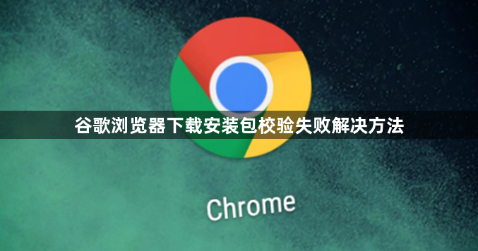 谷歌浏览器下载安装包校验失败解决方法1