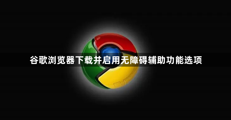 谷歌浏览器下载并启用无障碍辅助功能选项1