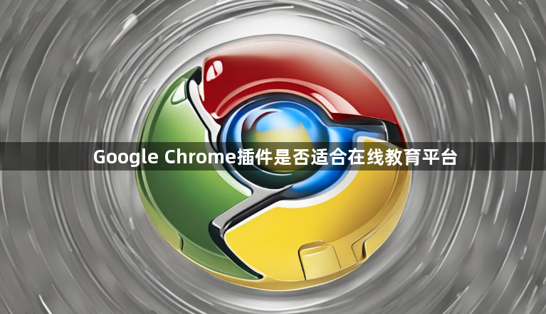 Google Chrome插件是否适合在线教育平台1