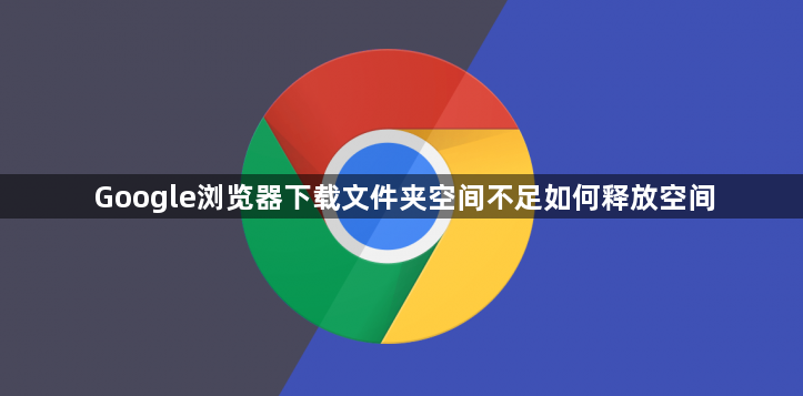 Google浏览器下载文件夹空间不足如何释放空间1