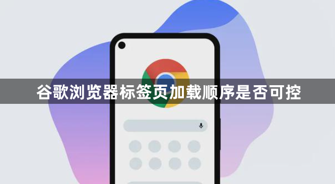 谷歌浏览器标签页加载顺序是否可控1