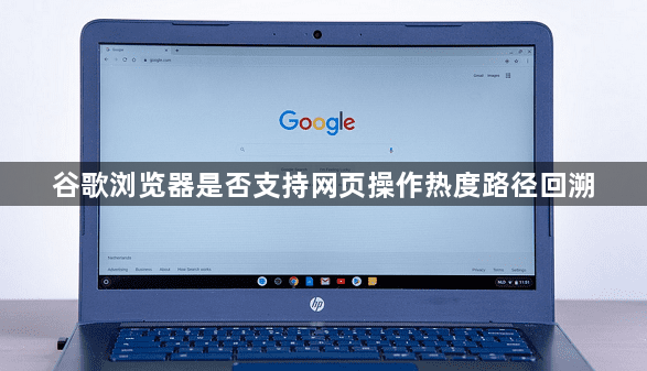 谷歌浏览器是否支持网页操作热度路径回溯1