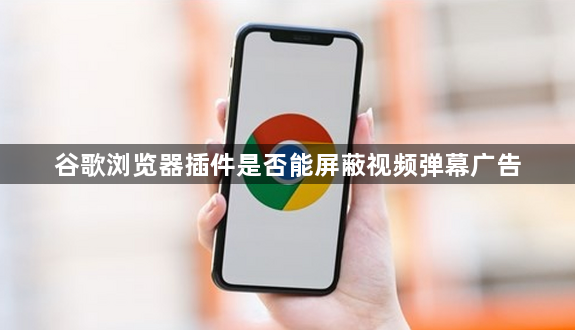 谷歌浏览器插件是否能屏蔽视频弹幕广告1