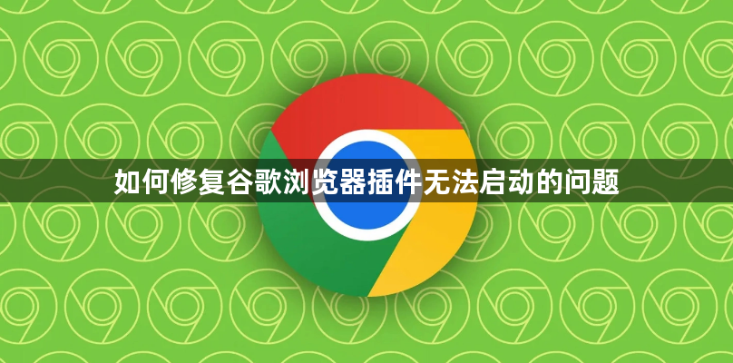 如何修复谷歌浏览器插件无法启动的问题1