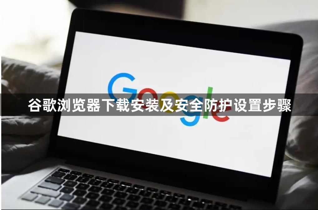 谷歌浏览器下载安装及安全防护设置步骤1