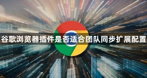 谷歌浏览器插件是否适合团队同步扩展配置1