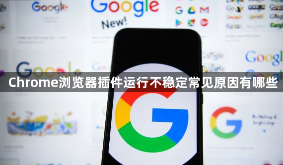 Chrome浏览器插件运行不稳定常见原因有哪些1