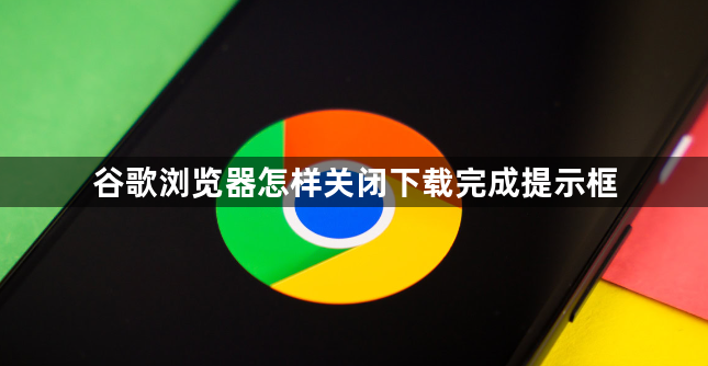谷歌浏览器怎样关闭下载完成提示框1