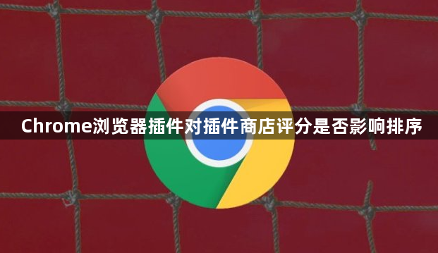 Chrome浏览器插件对插件商店评分是否影响排序1