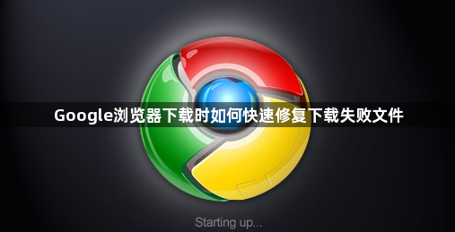 Google浏览器下载时如何快速修复下载失败文件1