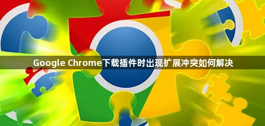 Google Chrome下载插件时出现扩展冲突如何解决1