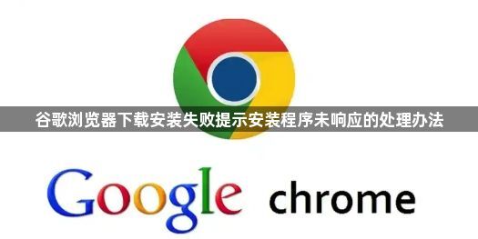 谷歌浏览器下载安装失败提示安装程序未响应的处理办法1