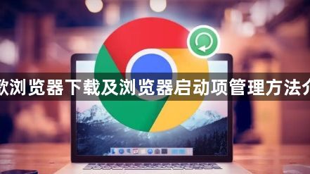 谷歌浏览器下载及浏览器启动项管理方法介绍1