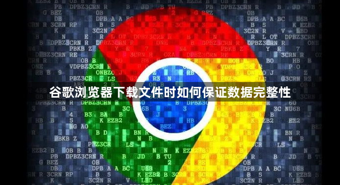 谷歌浏览器下载文件时如何保证数据完整性1