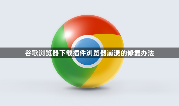 谷歌浏览器下载插件浏览器崩溃的修复办法1