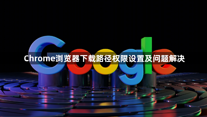 Chrome浏览器下载路径权限设置及问题解决1