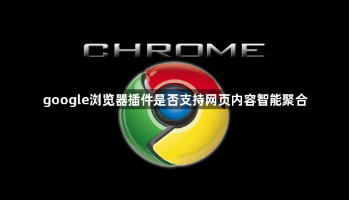 google浏览器插件是否支持网页内容智能聚合1