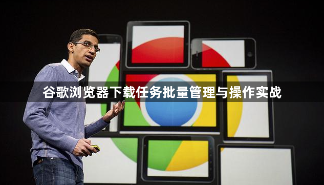 谷歌浏览器下载任务批量管理与操作实战1