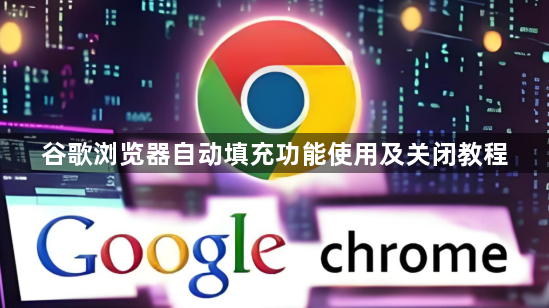 谷歌浏览器自动填充功能使用及关闭教程1