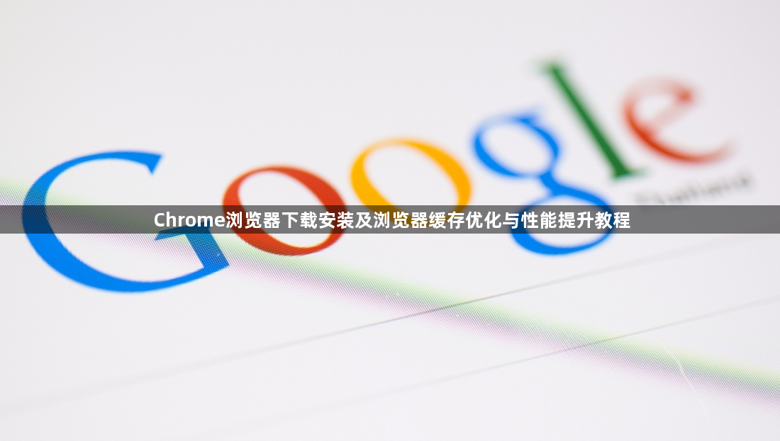 Chrome浏览器下载安装及浏览器缓存优化与性能提升教程1