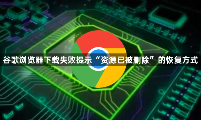 谷歌浏览器下载失败提示“资源已被删除”的恢复方式1