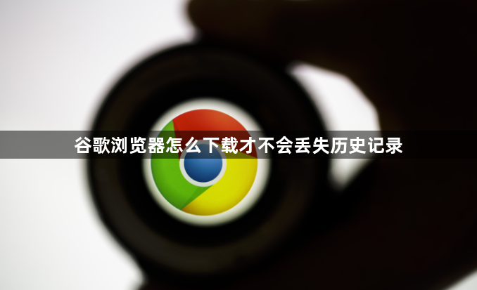 谷歌浏览器怎么下载才不会丢失历史记录1