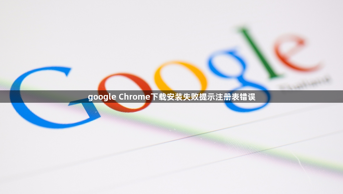 google Chrome下载安装失败提示注册表错误1