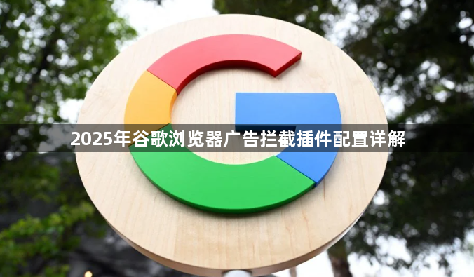 2025年谷歌浏览器广告拦截插件配置详解1