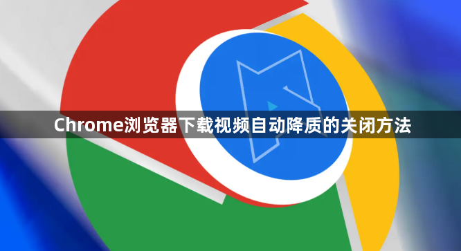 Chrome浏览器下载视频自动降质的关闭方法1