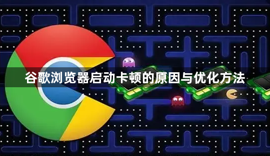 谷歌浏览器启动卡顿的原因与优化方法1