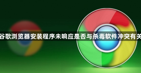 谷歌浏览器安装程序未响应是否与杀毒软件冲突有关1