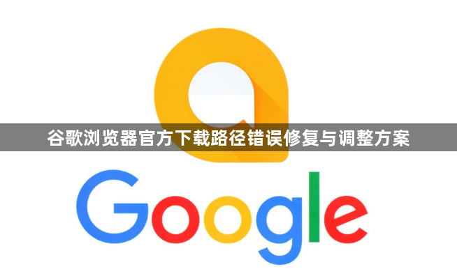 谷歌浏览器官方下载路径错误修复与调整方案1