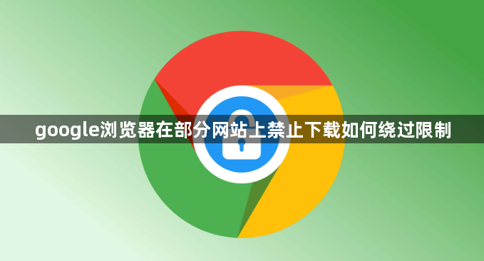 google浏览器在部分网站上禁止下载如何绕过限制1