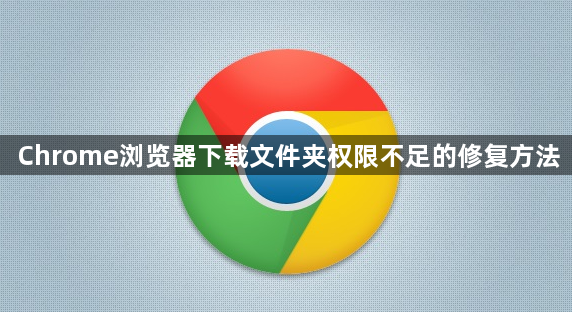 Chrome浏览器下载文件夹权限不足的修复方法1