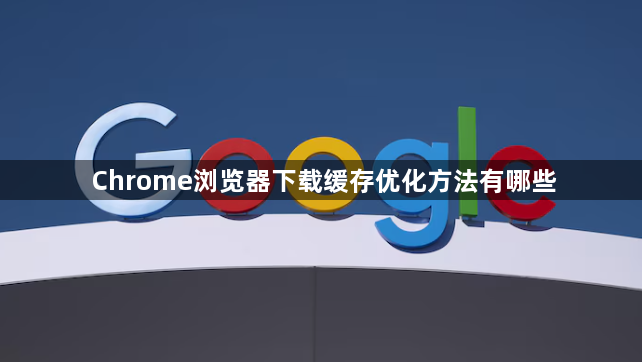 Chrome浏览器下载缓存优化方法有哪些1