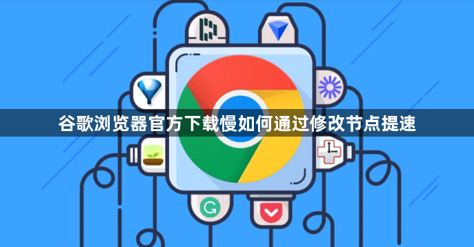 谷歌浏览器官方下载慢如何通过修改节点提速1