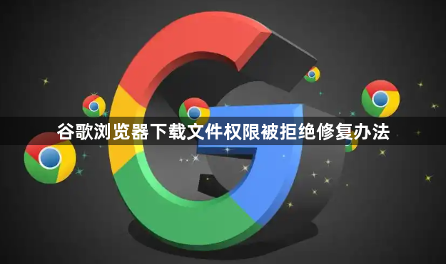 谷歌浏览器下载文件权限被拒绝修复办法1