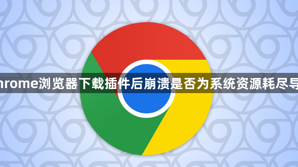 Chrome浏览器下载插件后崩溃是否为系统资源耗尽导致1