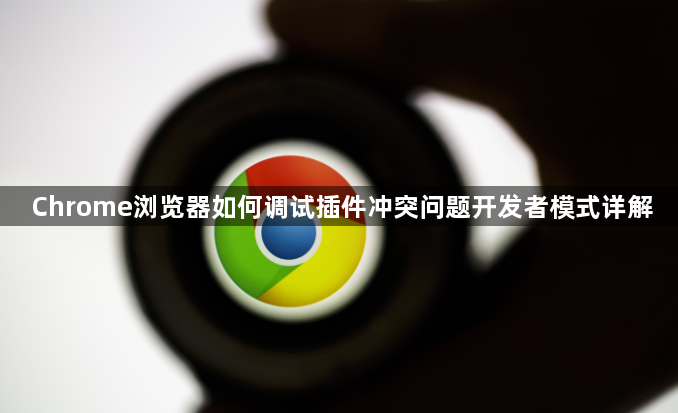 Chrome浏览器如何调试插件冲突问题开发者模式详解1