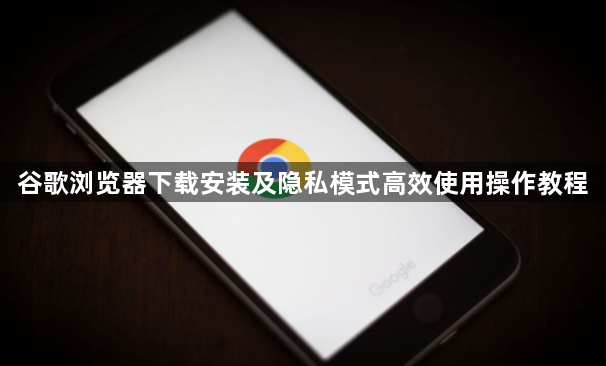 谷歌浏览器下载安装及隐私模式高效使用操作教程1