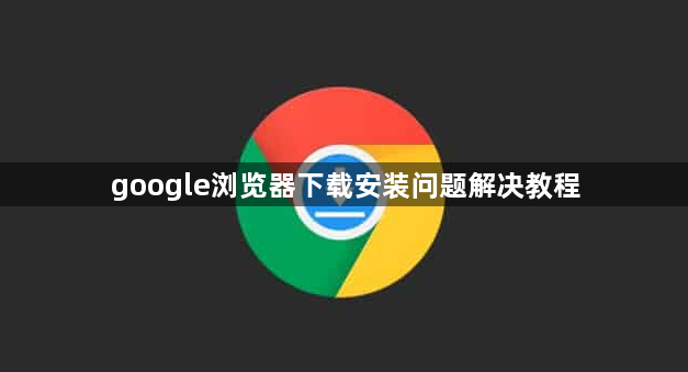 google浏览器下载安装问题解决教程1