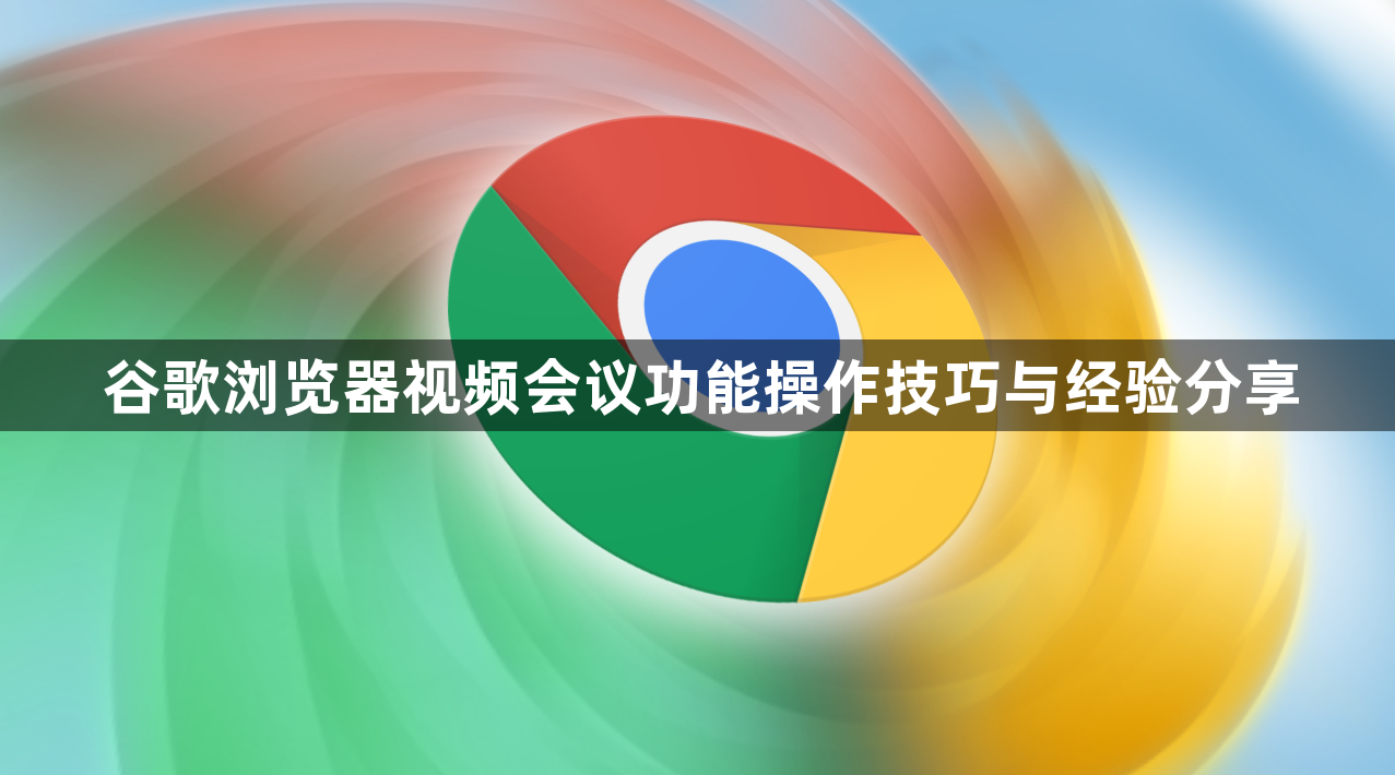 谷歌浏览器视频会议功能操作技巧与经验分享1