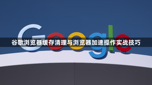 谷歌浏览器缓存清理与浏览器加速操作实战技巧1
